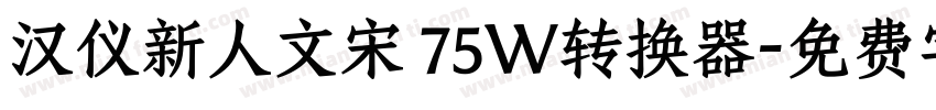 汉仪新人文宋 75W转换器字体转换